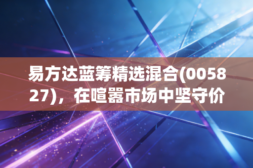 易方达蓝筹精选混合(005827)，在喧嚣市场中坚守价值，我们是否还有耐心陪坤哥走下去？