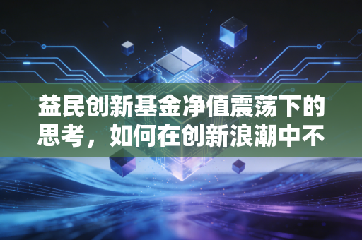 益民创新基金净值震荡下的思考，如何在创新浪潮中不被拍在沙滩上？
