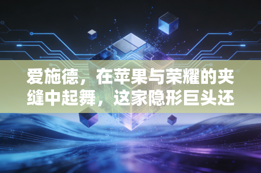 爱施德,在苹果与荣耀的夹缝中起舞,这家隐形巨头还能跑多远?