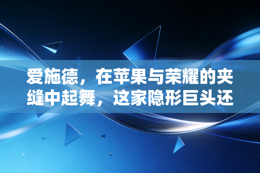 爱施德，在苹果与荣耀的夹缝中起舞，这家隐形巨头还能跑多远？