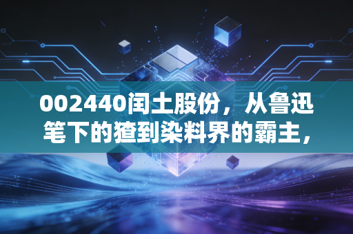 002440闰土股份，从鲁迅笔下的猹到染料界的霸主，这只周期股到底值不值得守候？