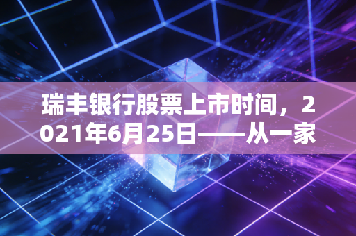瑞丰银行股票上市时间，2021年6月25日——从一家农商行的成人礼看区域经济的韧性