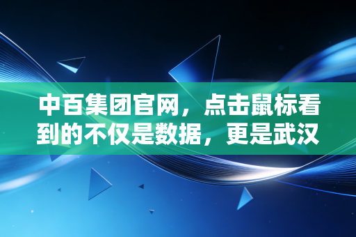 中百集团官网，点击鼠标看到的不仅是数据，更是武汉人餐桌上的烟火气与资本市场的博弈