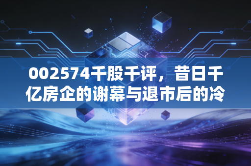 002574千股千评，昔日千亿房企的谢幕与退市后的冷思考，散户如何在A股避坑
