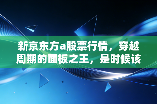 新京东方a股票行情，穿越周期的面板之王，是时候该拿稳了吗？