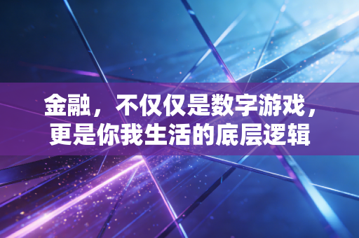 金融,不仅仅是数字游戏,更是你我生活的底层逻辑