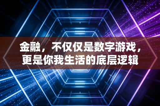 金融，不仅仅是数字游戏，更是你我生活的底层逻辑