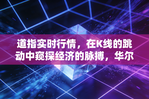 道指实时行情，在K线的跳动中窥探经济的脉搏，华尔街的钟声为谁而鸣？