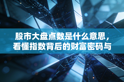 股市大盘点数是什么意思,看懂指数背后的财富密码与投资陷阱