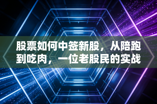 股票如何中签新股,从陪跑到吃肉,一位老股民的实战心得与概率博弈
