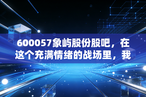 600057象屿股份股吧，在这个充满情绪的战场里，我们到底在博弈什么？