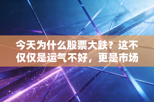 今天为什么股票大跌?这不仅仅是运气不好,更是市场情绪的一次集中宣泄