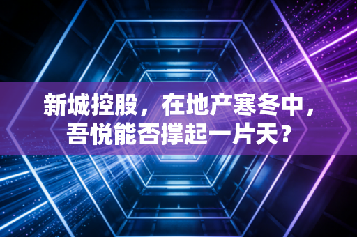 新城控股，在地产寒冬中，吾悦能否撑起一片天？