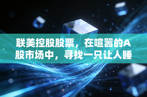 联美控股股票,在喧嚣的A股市场中,寻找一只让人睡得着觉的现金奶牛
