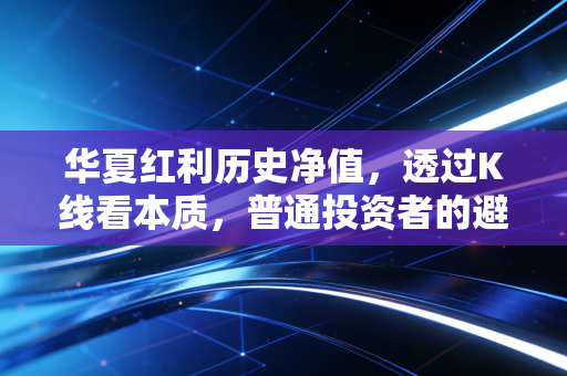 华夏红利历史净值，透过K线看本质，普通投资者的避风港还能停多久？