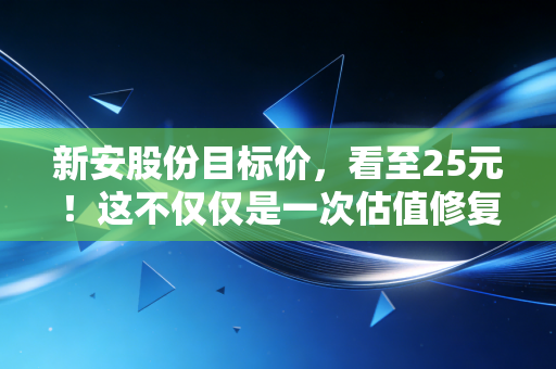 新安股份目标价，看至25元！这不仅仅是一次估值修复，更是对周期信仰的考验