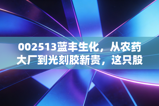 002513蓝丰生化，从农药大厂到光刻胶新贵，这只股是困境反转还是资本游戏？