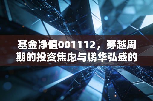 基金净值001112，穿越周期的投资焦虑与鹏华弘盛的攻守之道