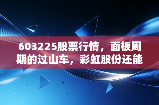 603225股票行情，面板周期的过山车，彩虹股份还能飞多高？