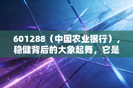 601288（中国农业银行），稳健背后的大象起舞，它是你资产配置中的安全垫吗？