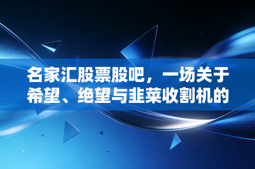 名家汇股票股吧，一场关于希望、绝望与韭菜收割机的真实记录