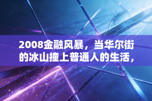 2008金融风暴,当华尔街的冰山撞上普通人的生活,我们究竟失去了什么?