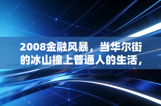 2008金融风暴，当华尔街的冰山撞上普通人的生活，我们究竟失去了什么？