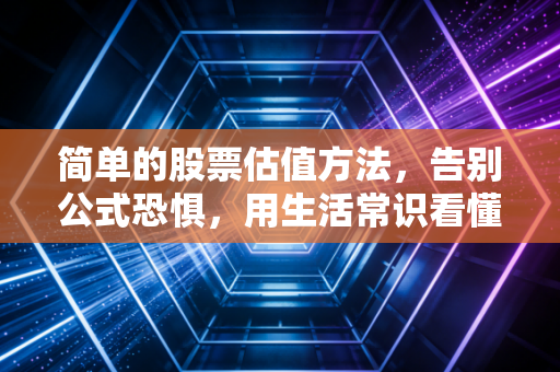 简单的股票估值方法，告别公式恐惧，用生活常识看懂股票贵贱
