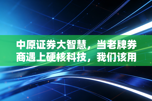 中原证券大智慧，当老牌券商遇上硬核科技，我们该用什么样的姿势去拥抱财富？