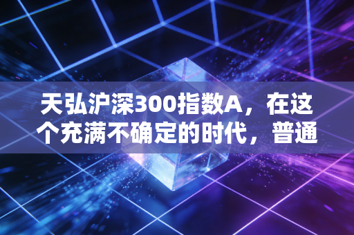 天弘沪深300指数A，在这个充满不确定的时代，普通人该如何守住财富？