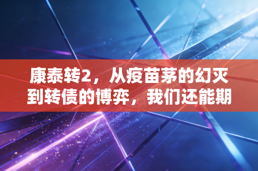 康泰转2，从疫苗茅的幻灭到转债的博弈，我们还能期待什么？
