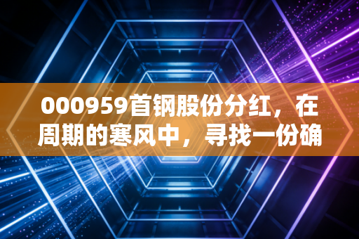 000959首钢股份分红，在周期的寒风中，寻找一份确定的年终奖