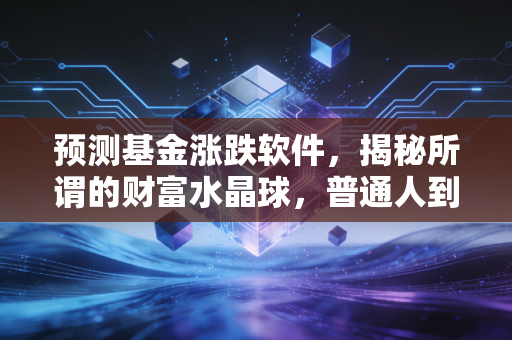 预测基金涨跌软件，揭秘所谓的财富水晶球，普通人到底该怎么用？
