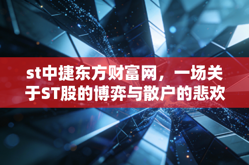 st中捷东方财富网，一场关于ST股的博弈与散户的悲欢离合