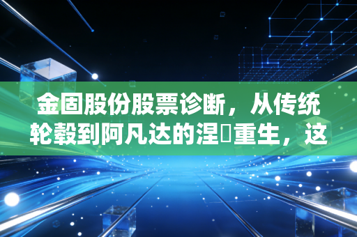 金固股份股票诊断,从传统轮毂到阿凡达的涅槃重生,这只股到底能不能买?