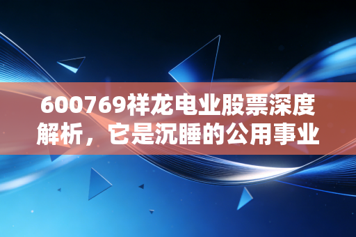 600769祥龙电业股票深度解析，它是沉睡的公用事业狮子，还是重组迷雾中的赌场筹码？