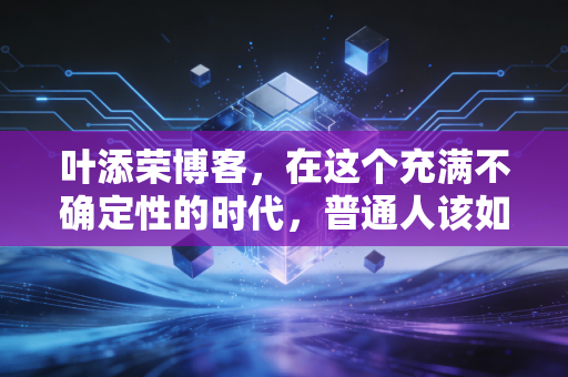 叶添荣博客，在这个充满不确定性的时代，普通人该如何守住自己的钱袋子？
