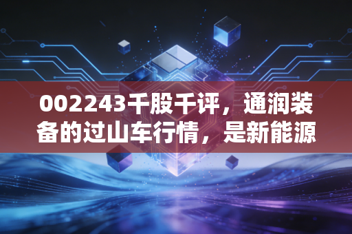 002243千股千评,通润装备的过山车行情,是新能源的黄金坑还是散户的修罗场?