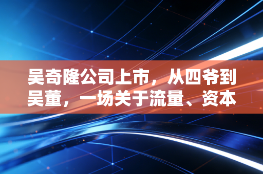 吴奇隆公司上市,从四爷到吴董,一场关于流量、资本与婚姻的精算博弈