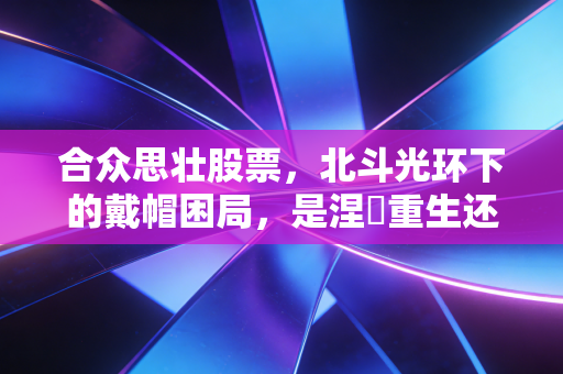 合众思壮股票,北斗光环下的戴帽困局,是涅槃重生还是深渊边缘?