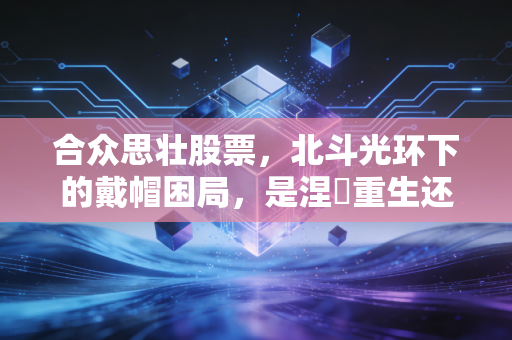 合众思壮股票，北斗光环下的戴帽困局，是涅槃重生还是深渊边缘？