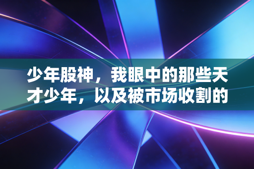 少年股神,我眼中的那些天才少年,以及被市场收割的青春