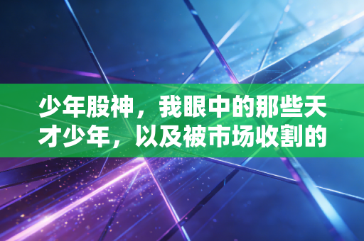 少年股神，我眼中的那些天才少年，以及被市场收割的青春
