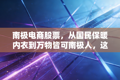 南极电商股票,从国民保暖内衣到万物皆可南极人,这只股到底还有没有翻身的机会?