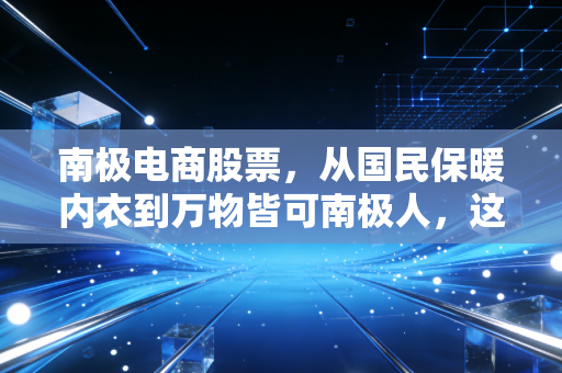 南极电商股票，从国民保暖内衣到万物皆可南极人，这只股到底还有没有翻身的机会？