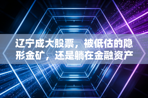 辽宁成大股票,被低估的隐形金矿,还是躺在金融资产上的守旧派?