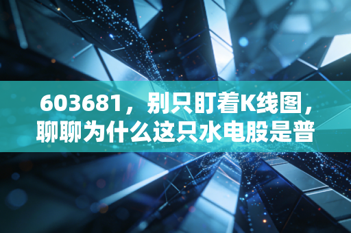 603681,别只盯着K线图,聊聊为什么这只水电股是普通人理财的避风港