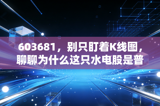 603681，别只盯着K线图，聊聊为什么这只水电股是普通人理财的避风港