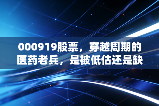 000919股票,穿越周期的医药老兵,是被低估还是缺乏想象?