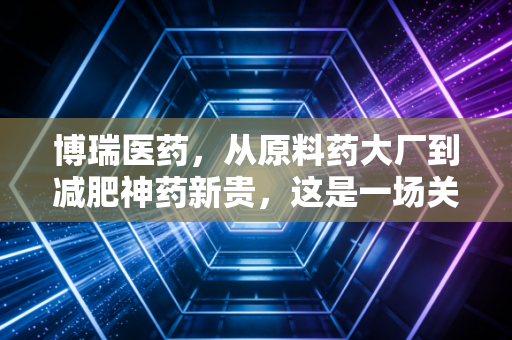 博瑞医药，从原料药大厂到减肥神药新贵，这是一场关于耐心与野心的赌局